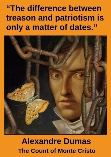 "The difference between treason and patriotism is only a matter of dates." —Alexandre Dumas