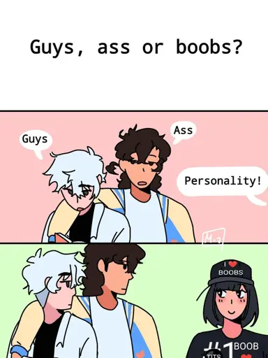 3 panel comic. In the first panel, text on a blank background: "Guys, ass or boobs?". In the second panel, two unphased-looking men answer, one with his arm over the other's elbow: "Guys", "Ass". A voice coming from offscreen says "Personality!". In the third panel, the men look at the woman who said this, who we can see. She looks at them with a U-shaped smile. She is wearing a cap with "I ❤️ BOOBS" and a shirt with "#1 BOOB ❤️"