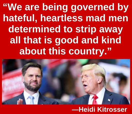 “We are being governed by hateful, heartless mad men determined to strip away all that is good and kind about this country.” —Heidi Kitrosser